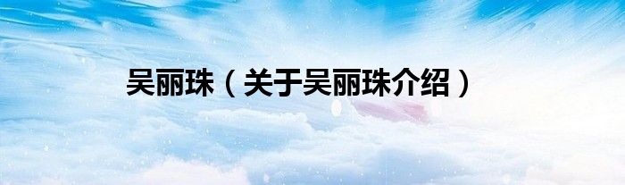 吴丽珠关于吴丽珠介绍