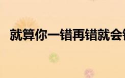 就算你一错再错就会错（就算你一错再错）