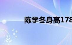 陈学冬身高178（陈学冬身高）