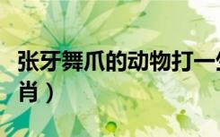 张牙舞爪的动物打一生肖（张牙舞爪是什么生肖）