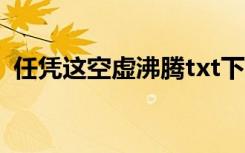 任凭这空虚沸腾txt下载（任凭这空虚沸腾）