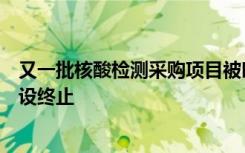 又一批核酸检测采购项目被叫停，还有疫情态势感知系统建设终止