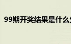 99期开奖结果是什么生肖（99期开奖结果）