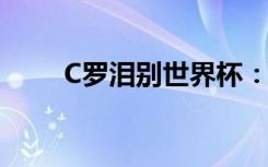 C罗泪别世界杯：下一站会是哪里？