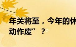 年关将至，今年的休假都用完了吗 不休“自动作废”？
