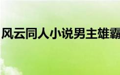 风云同人小说男主雄霸（风云同人 雄霸传说）