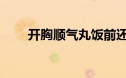 开胸顺气丸饭前还是饭后（kxsqw）
