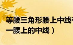 等腰三角形腰上中线有什么性质（等腰三角形一腰上的中线）