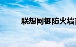 联想网御防火墙官网（联想网御）
