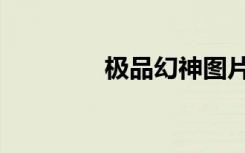 极品幻神图片（极品幻神）