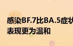 感染BF.7比BA.5症状更重？专家：BA.5临床表现更为温和