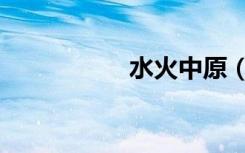水火中原（水火中原）