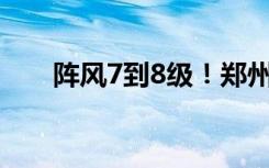 阵风7到8级！郑州发布大风蓝色预警