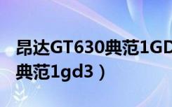 昂达GT630典范1GD3是独显吗（昂达gt630典范1gd3）