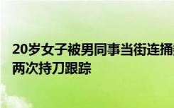 20岁女子被男同事当街连捅数刀去世，姐姐：是追求者，曾两次持刀跟踪