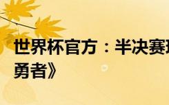 世界杯官方：半决赛现场将会播放陈奕迅《孤勇者》