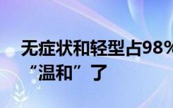 无症状和轻型占98%以上！目前的病毒更加“温和”了