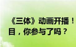 《三体》动画开播！这个1.2亿播放量的大项目，你参与了吗？