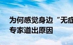 为何感觉身边“无症状感染者比例很少 ”？专家道出原因