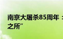 南京大屠杀85周年：当时光棱镜照进“记忆之所”