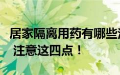 居家隔离用药有哪些注意事项？权威解答来了 注意这四点！