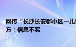 网传“长沙长安郡小区一儿童因新冠病毒并发症去世”？官方：信息不实