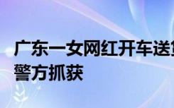 广东一女网红开车送货途中遇害，嫌疑人已被警方抓获