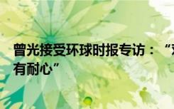 曾光接受环球时报专访：“对回归正常生活要有信心，更要有耐心”