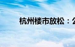 杭州楼市放松：公积金认贷不认房