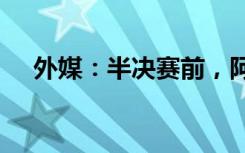 外媒：半决赛前，阿根廷队“麻烦不小”