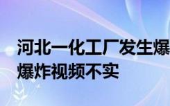 河北一化工厂发生爆炸？官方：系罐车泄漏，爆炸视频不实
