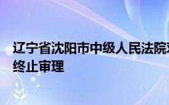 辽宁省沈阳市中级人民法院对被告人于志刚受贿案依法裁定终止审理