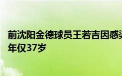 前沈阳金德球员王若吉因感染新冠引发基础性疾病恶化逝世 年仅37岁