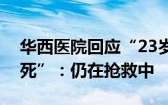 华西医院回应“23岁医学生阳性带病上岗猝死”：仍在抢救中