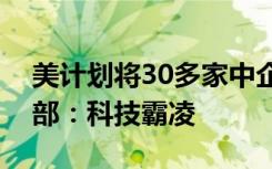 美计划将30多家中企列入贸易黑名单，外交部：科技霸凌
