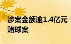 涉案金额逾1.4亿元！四川宜宾警方破获跨境赌球案