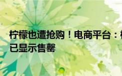 柠檬也遭抢购！电商平台：柠檬片、柠檬茶，柠檬味糖果均已显示售罄