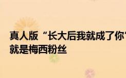 真人版“长大后我就成了你”，惊艳登场的阿尔瓦雷斯从小就是梅西粉丝