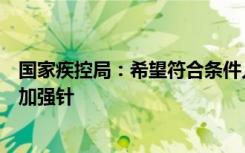国家疾控局：希望符合条件人群积极主动尽早接种第二剂次加强针