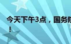 今天下午3点，国务院联防联控机制继续发布！