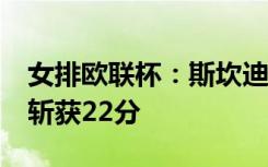 女排欧联杯：斯坎迪奇3：1加拉塔萨雷 朱婷斩获22分