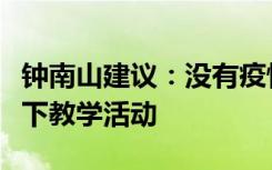 钟南山建议：没有疫情的学校，要开展正常线下教学活动