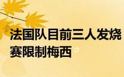 法国队目前三人发烧，德尚期待全员康复，决赛限制梅西