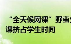“全天候网课”野蛮生长，媒体：不能放任网课挤占学生时间