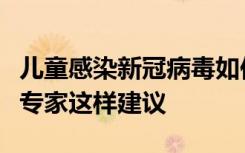 儿童感染新冠病毒如何用药？如何护理？儿科专家这样建议