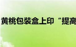 黄桃包装盒上印“提高免疫力”，一公司被罚