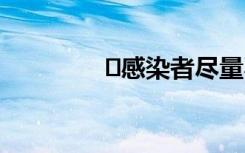 ﻿感染者尽量不要接触冰箱