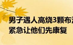 男子遇人高烧3颗布洛芬送去2颗：对方情况紧急让他们先康复