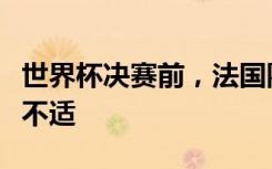 世界杯决赛前，法国队再有两名关键球员身体不适