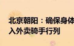北京朝阳：确保身体健康条件下 欢迎群众加入外卖骑手行列